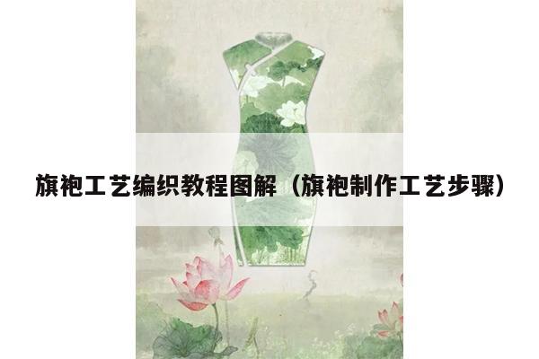 旗袍工艺编织教程图解（旗袍制作工艺步骤）