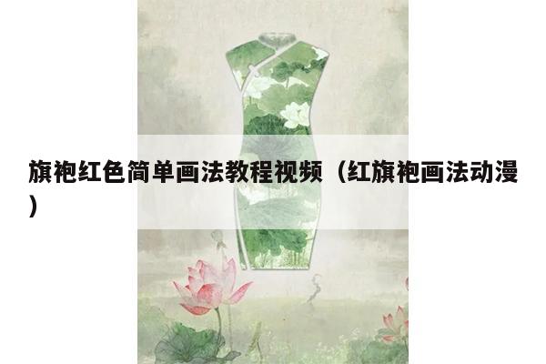 旗袍红色简单画法教程视频（红旗袍画法动漫）