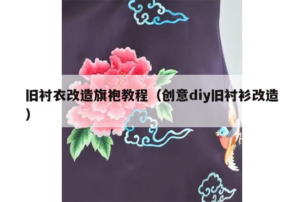 旧衬衣改造旗袍教程（创意diy旧衬衫改造）