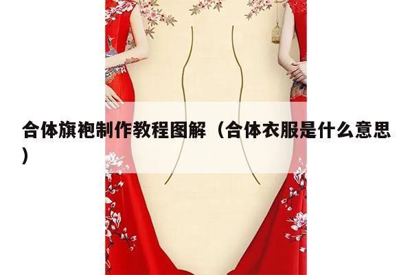 合体旗袍制作教程图解（合体衣服是什么意思）