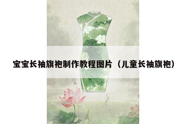 宝宝长袖旗袍制作教程图片（儿童长袖旗袍）