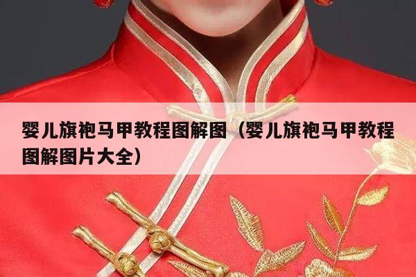 婴儿旗袍马甲教程图解图（婴儿旗袍马甲教程图解图片大全）