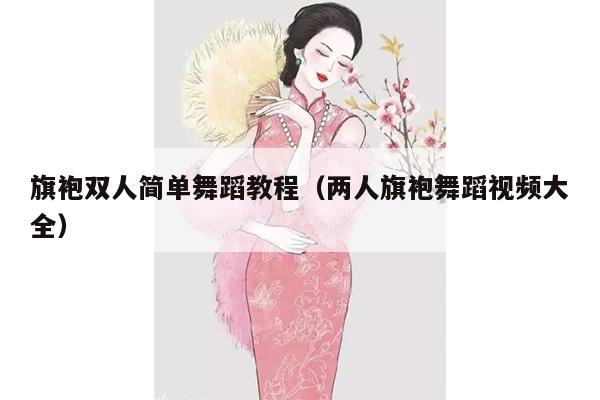 旗袍双人简单舞蹈教程（两人旗袍舞蹈视频大全）