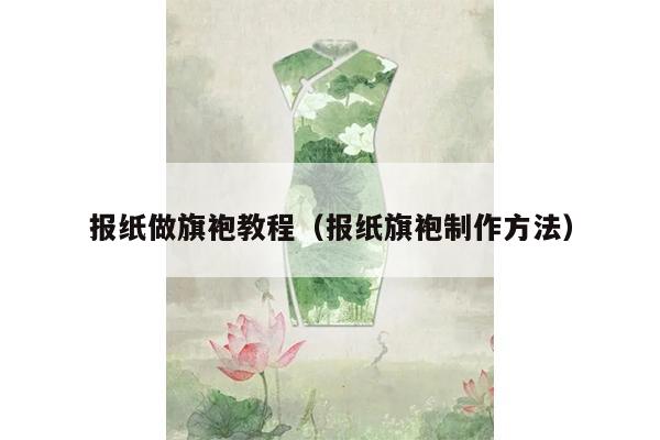 报纸做旗袍教程（报纸旗袍制作方法）