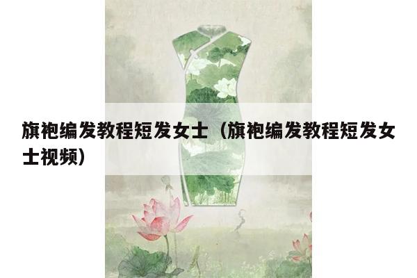 旗袍编发教程短发女士（旗袍编发教程短发女士视频）