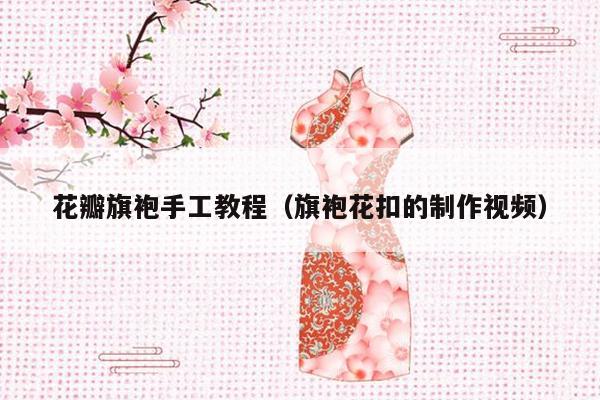 花瓣旗袍手工教程（旗袍花扣的制作视频）