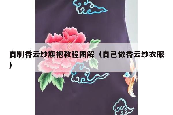 自制香云纱旗袍教程图解（自己做香云纱衣服）