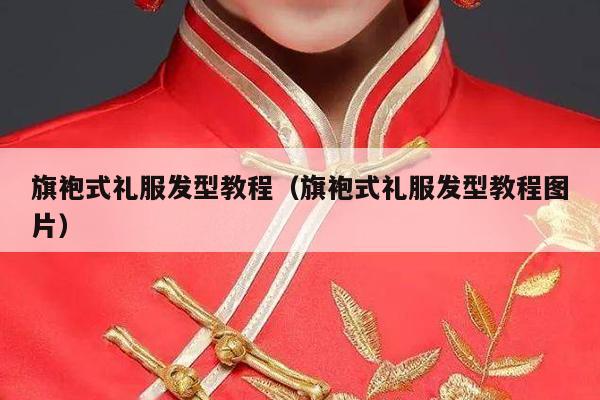 旗袍式礼服发型教程（旗袍式礼服发型教程图片）