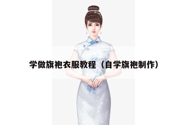 学做旗袍衣服教程（自学旗袍制作）