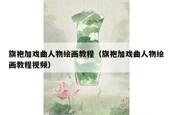 旗袍加戏曲人物绘画教程（旗袍加戏曲人物绘画教程视频）