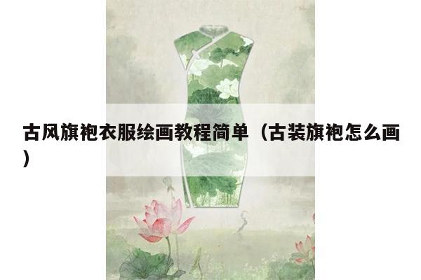 古风旗袍衣服绘画教程简单（古装旗袍怎么画）