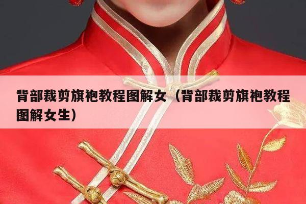 背部裁剪旗袍教程图解女（背部裁剪旗袍教程图解女生）