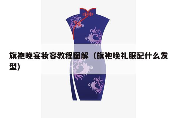 旗袍晚宴妆容教程图解（旗袍晚礼服配什么发型）