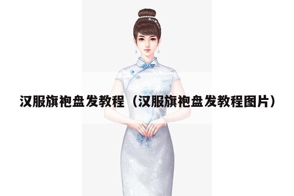 汉服旗袍盘发教程（汉服旗袍盘发教程图片）