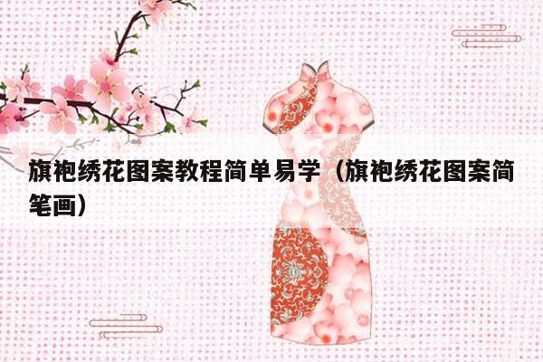 旗袍绣花图案教程简单易学（旗袍绣花图案简笔画）