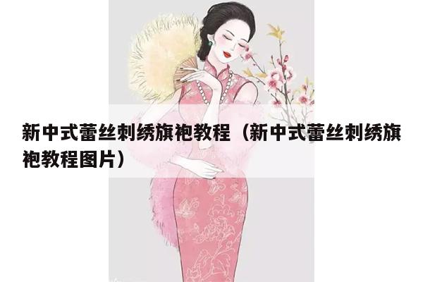 新中式蕾丝刺绣旗袍教程（新中式蕾丝刺绣旗袍教程图片）