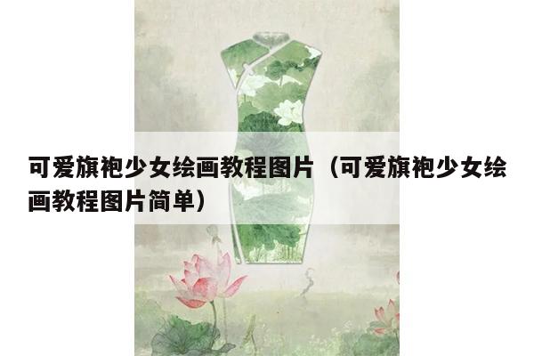 可爱旗袍少女绘画教程图片（可爱旗袍少女绘画教程图片简单）