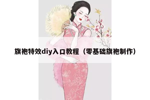 旗袍特效diy入口教程（零基础旗袍制作）