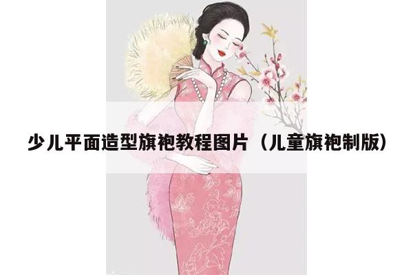 少儿平面造型旗袍教程图片（儿童旗袍制版）