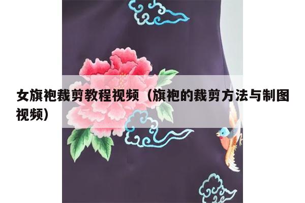 女旗袍裁剪教程视频（旗袍的裁剪方法与制图视频）