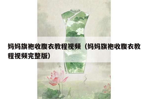 妈妈旗袍收腹衣教程视频（妈妈旗袍收腹衣教程视频完整版）