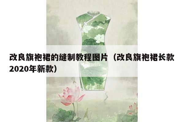 改良旗袍裙的缝制教程图片（改良旗袍裙长款2020年新款）