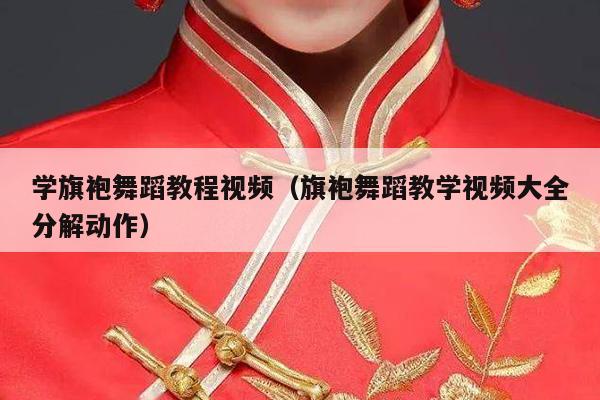 学旗袍舞蹈教程视频（旗袍舞蹈教学视频大全分解动作）