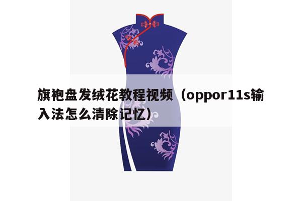 旗袍盘发绒花教程视频（oppor11s输入法怎么清除记忆）