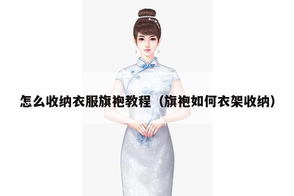 怎么收纳衣服旗袍教程（旗袍如何衣架收纳）