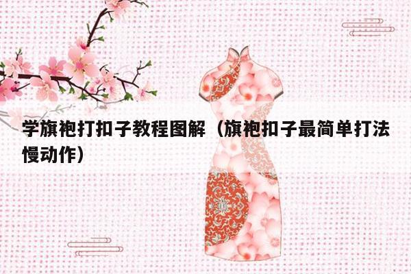 学旗袍打扣子教程图解（旗袍扣子最简单打法慢动作）