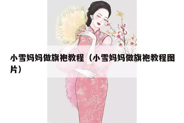 小雪妈妈做旗袍教程（小雪妈妈做旗袍教程图片）