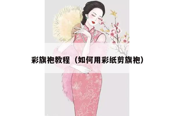 彩旗袍教程（如何用彩纸剪旗袍）