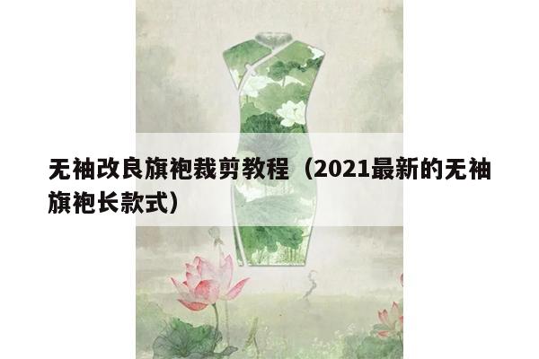 无袖改良旗袍裁剪教程（2021最新的无袖旗袍长款式）