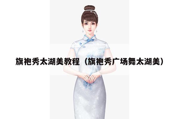 旗袍秀太湖美教程（旗袍秀广场舞太湖美）