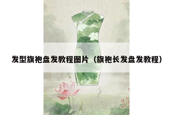 发型旗袍盘发教程图片（旗袍长发盘发教程）