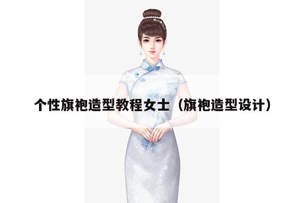 个性旗袍造型教程女士（旗袍造型设计）