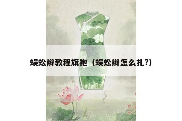 蜈蚣辫教程旗袍（蜈蚣辫怎么扎?）