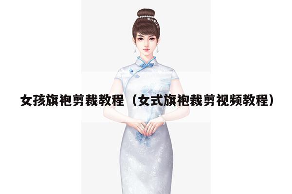 女孩旗袍剪裁教程（女式旗袍裁剪视频教程）