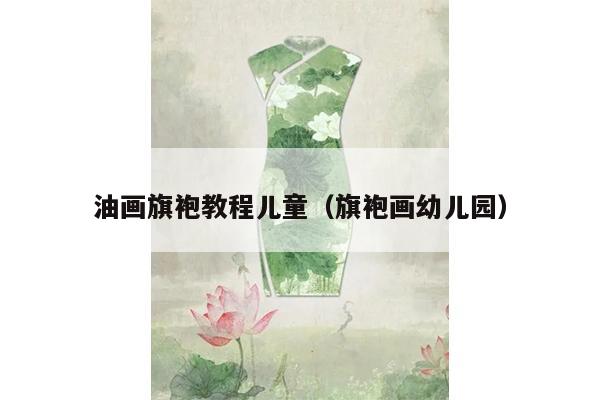 油画旗袍教程儿童（旗袍画幼儿园）