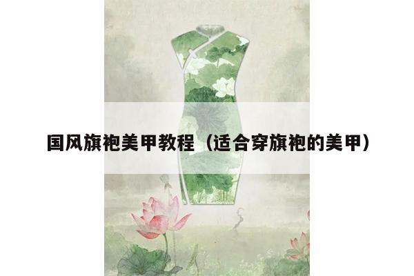 国风旗袍美甲教程（适合穿旗袍的美甲）