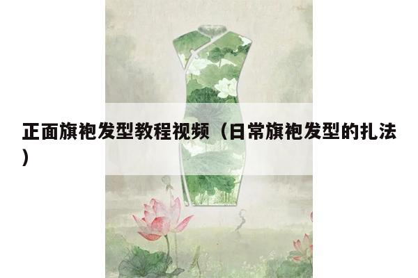 正面旗袍发型教程视频（日常旗袍发型的扎法）