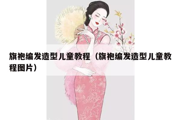 旗袍编发造型儿童教程（旗袍编发造型儿童教程图片）