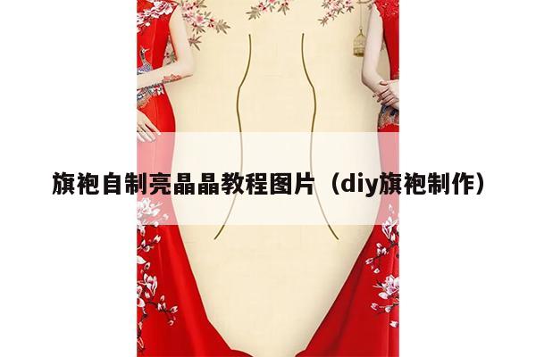 旗袍自制亮晶晶教程图片（diy旗袍制作）