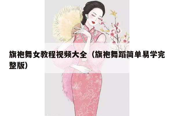 旗袍舞女教程视频大全（旗袍舞蹈简单易学完整版）