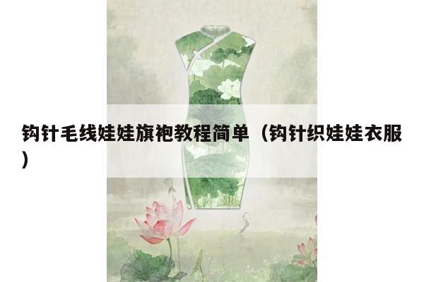 钩针毛线娃娃旗袍教程简单（钩针织娃娃衣服）