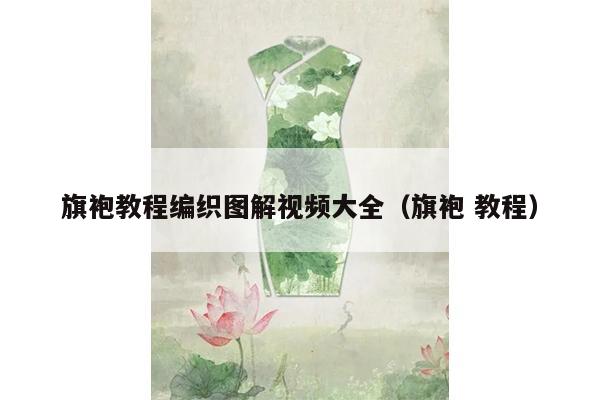 旗袍教程编织图解视频大全（旗袍 教程）