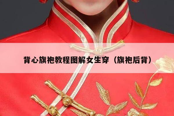 背心旗袍教程图解女生穿（旗袍后背）