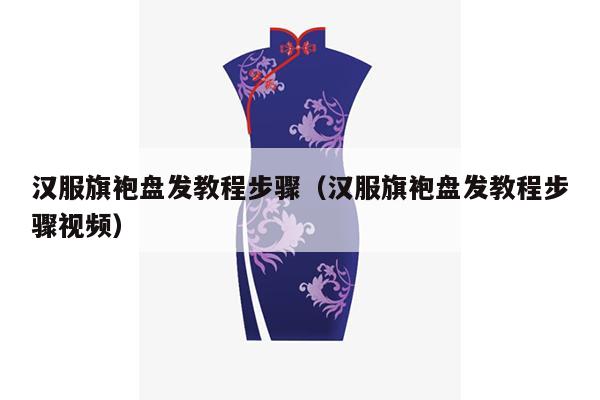 汉服旗袍盘发教程步骤（汉服旗袍盘发教程步骤视频）