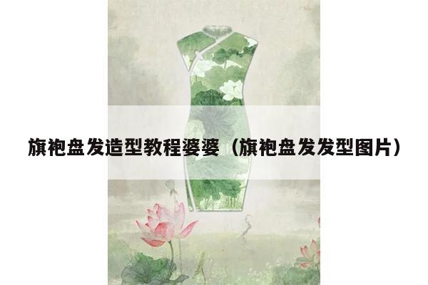 旗袍盘发造型教程婆婆（旗袍盘发发型图片）