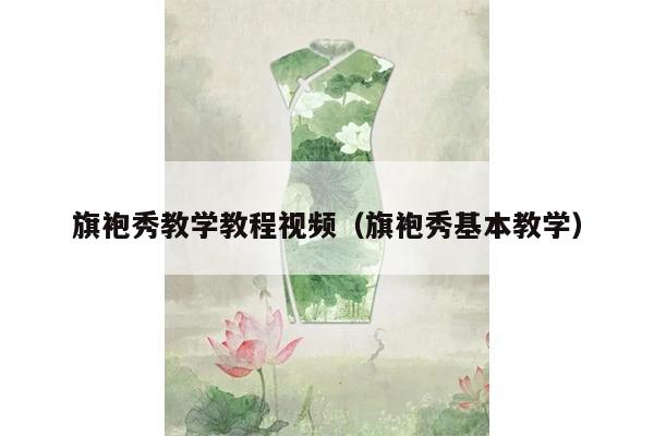 旗袍秀教学教程视频（旗袍秀基本教学）